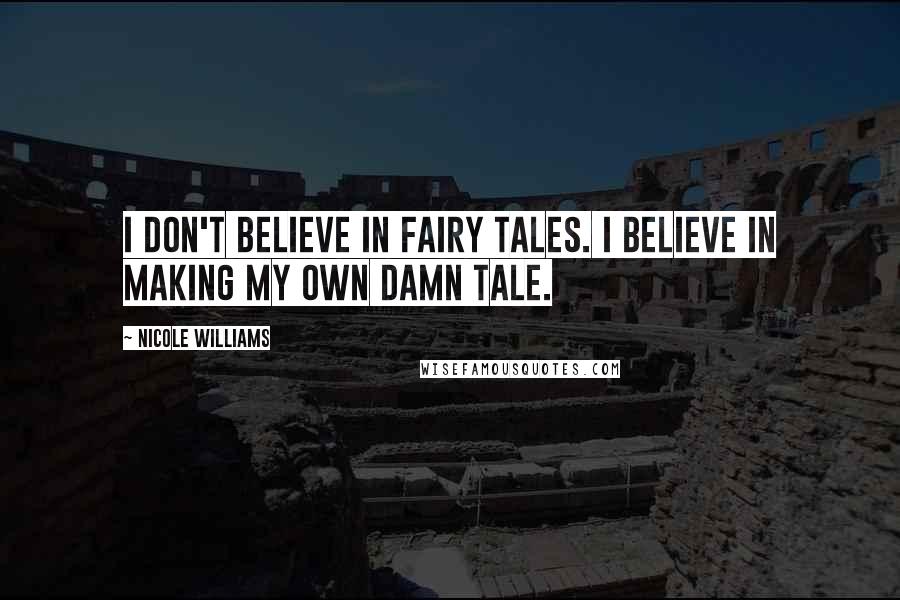 Nicole Williams Quotes: I don't believe in fairy tales. I believe in making my own damn tale.