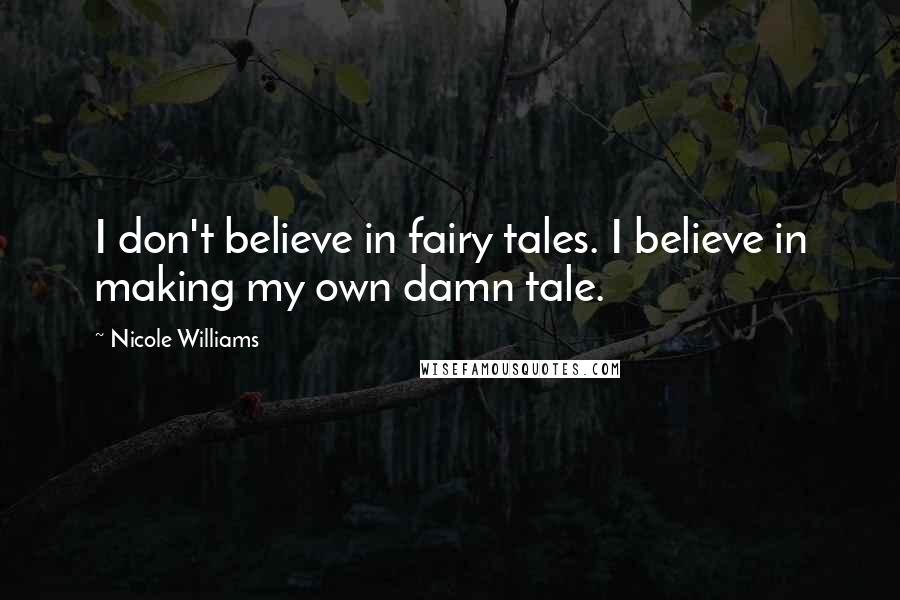 Nicole Williams Quotes: I don't believe in fairy tales. I believe in making my own damn tale.