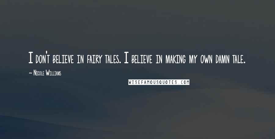 Nicole Williams Quotes: I don't believe in fairy tales. I believe in making my own damn tale.