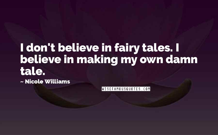 Nicole Williams Quotes: I don't believe in fairy tales. I believe in making my own damn tale.