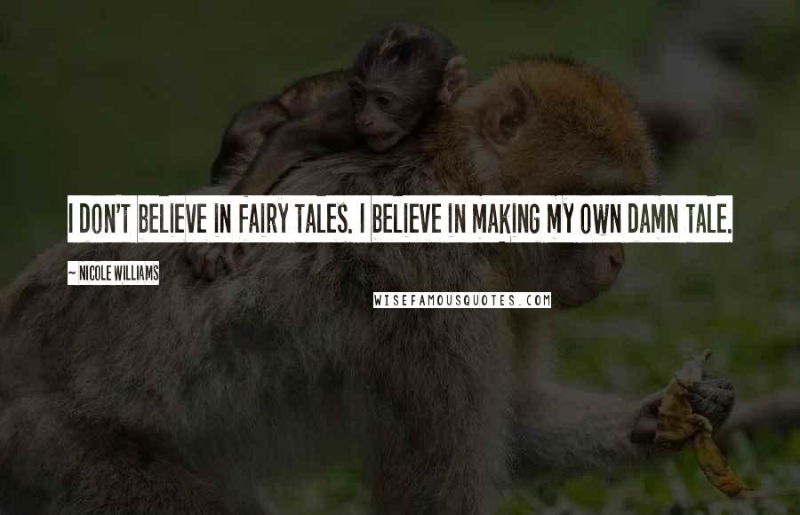 Nicole Williams Quotes: I don't believe in fairy tales. I believe in making my own damn tale.