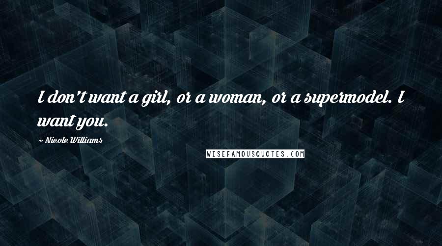 Nicole Williams Quotes: I don't want a girl, or a woman, or a supermodel. I want you.