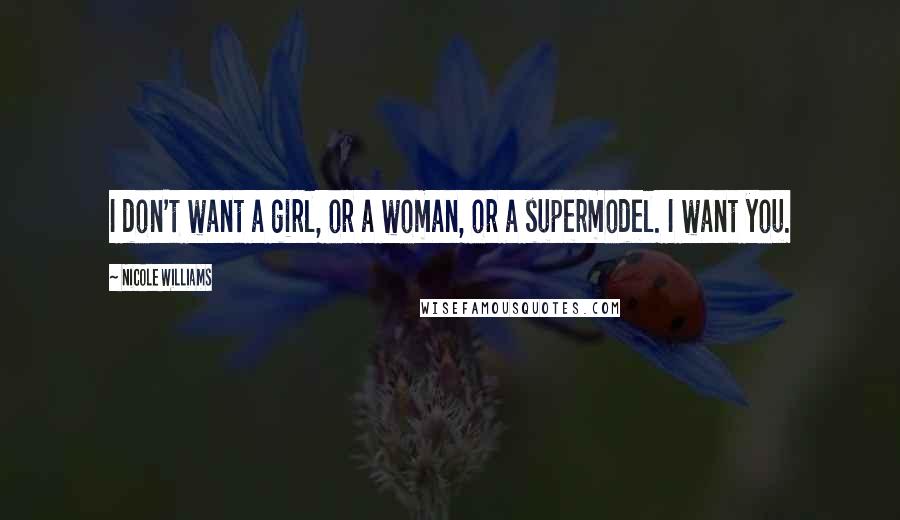 Nicole Williams Quotes: I don't want a girl, or a woman, or a supermodel. I want you.