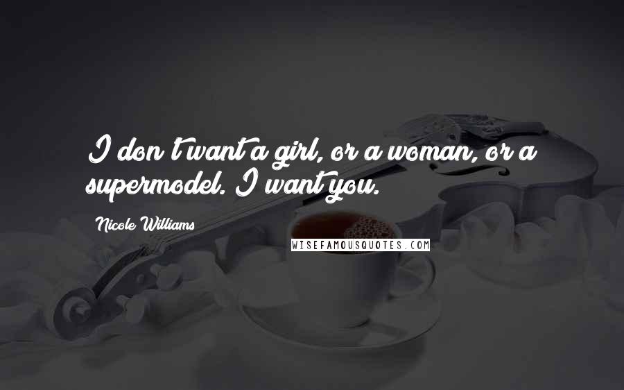 Nicole Williams Quotes: I don't want a girl, or a woman, or a supermodel. I want you.