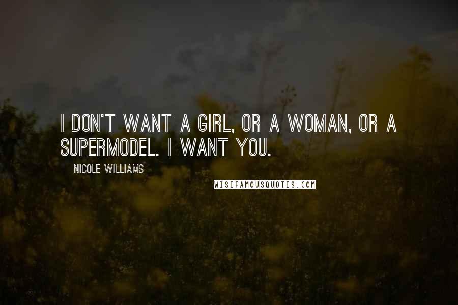 Nicole Williams Quotes: I don't want a girl, or a woman, or a supermodel. I want you.