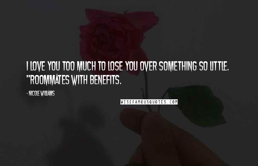 Nicole Williams Quotes: I love you too much to lose you over something so little.  "Roommates With Benefits.