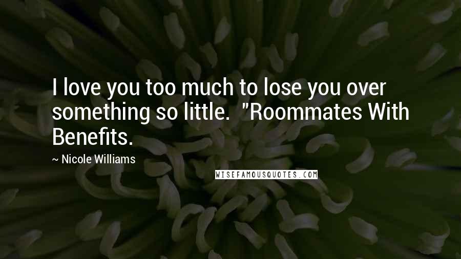 Nicole Williams Quotes: I love you too much to lose you over something so little.  "Roommates With Benefits.