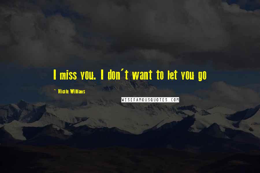 Nicole Williams Quotes: I miss you. I don't want to let you go