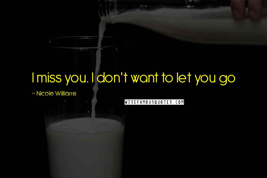 Nicole Williams Quotes: I miss you. I don't want to let you go