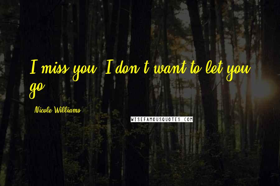 Nicole Williams Quotes: I miss you. I don't want to let you go