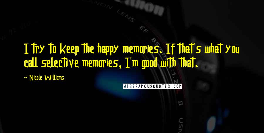 Nicole Williams Quotes: I try to keep the happy memories. If that's what you call selective memories, I'm good with that.