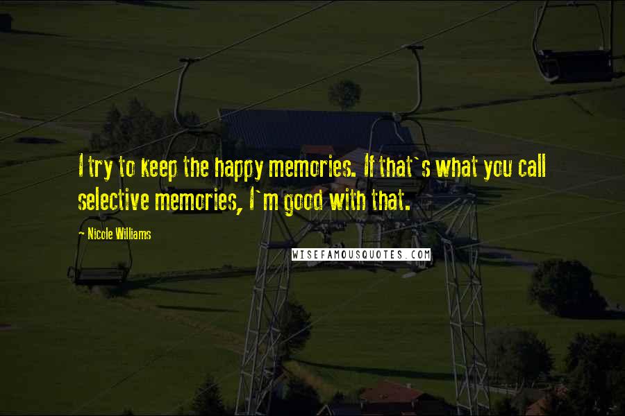 Nicole Williams Quotes: I try to keep the happy memories. If that's what you call selective memories, I'm good with that.