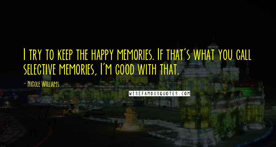 Nicole Williams Quotes: I try to keep the happy memories. If that's what you call selective memories, I'm good with that.