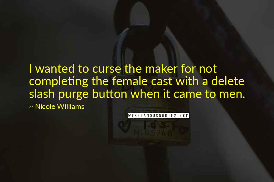 Nicole Williams Quotes: I wanted to curse the maker for not completing the female cast with a delete slash purge button when it came to men.