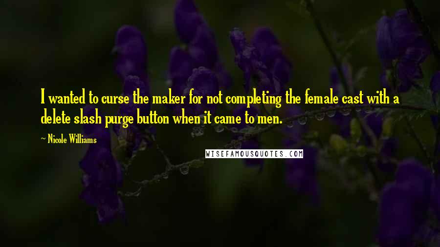 Nicole Williams Quotes: I wanted to curse the maker for not completing the female cast with a delete slash purge button when it came to men.