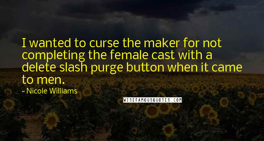 Nicole Williams Quotes: I wanted to curse the maker for not completing the female cast with a delete slash purge button when it came to men.