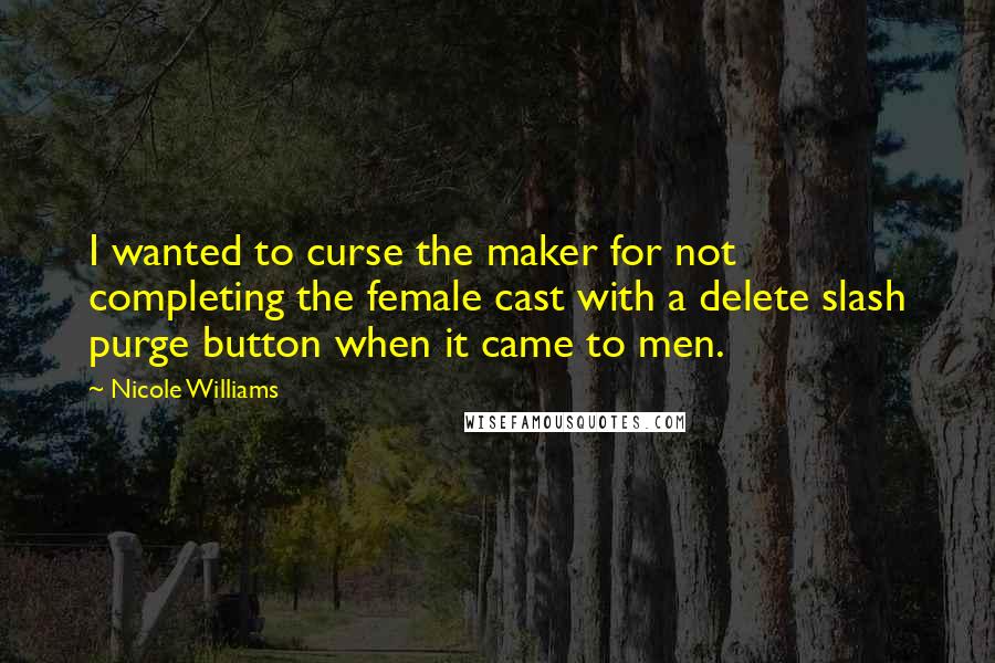 Nicole Williams Quotes: I wanted to curse the maker for not completing the female cast with a delete slash purge button when it came to men.
