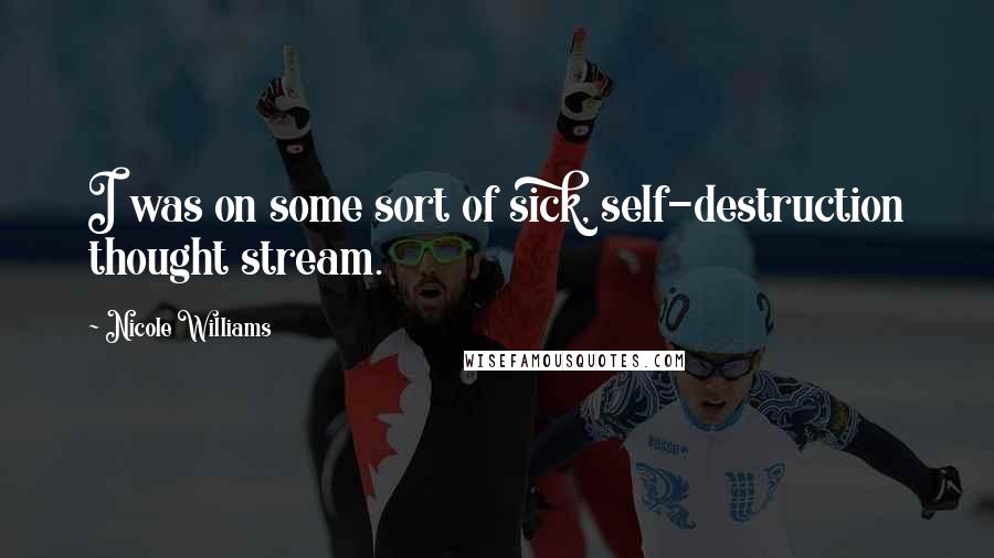 Nicole Williams Quotes: I was on some sort of sick, self-destruction thought stream.