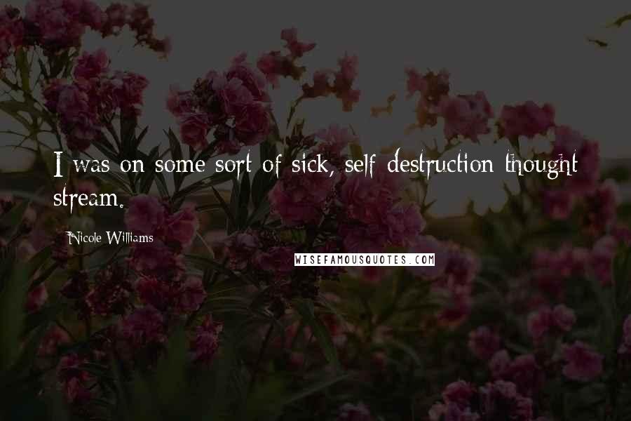 Nicole Williams Quotes: I was on some sort of sick, self-destruction thought stream.