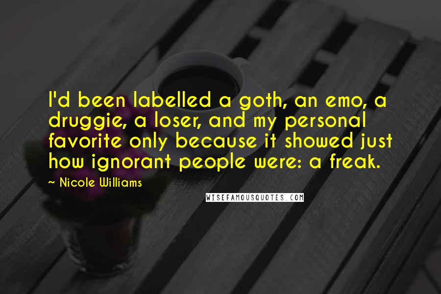 Nicole Williams Quotes: I'd been labelled a goth, an emo, a druggie, a loser, and my personal favorite only because it showed just how ignorant people were: a freak.