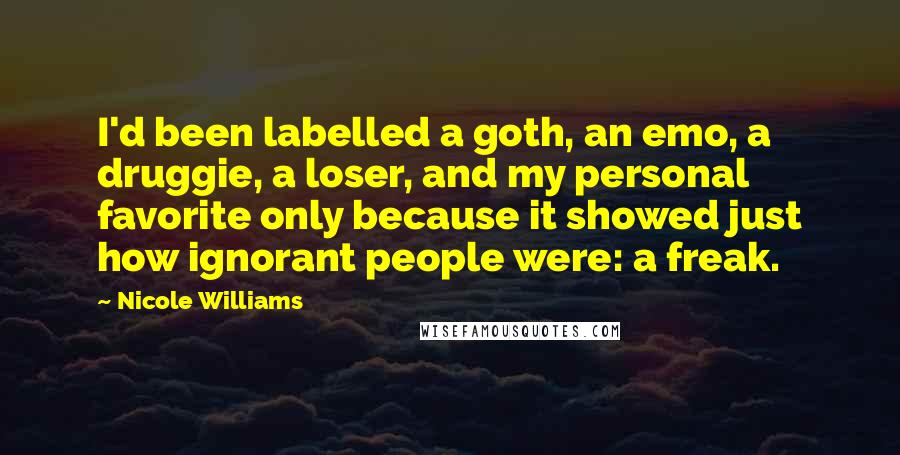 Nicole Williams Quotes: I'd been labelled a goth, an emo, a druggie, a loser, and my personal favorite only because it showed just how ignorant people were: a freak.
