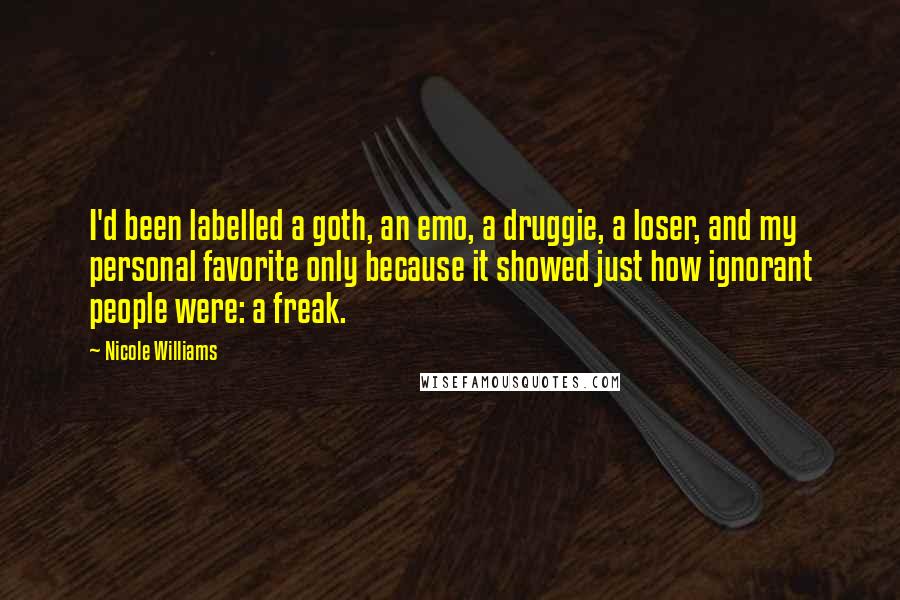 Nicole Williams Quotes: I'd been labelled a goth, an emo, a druggie, a loser, and my personal favorite only because it showed just how ignorant people were: a freak.
