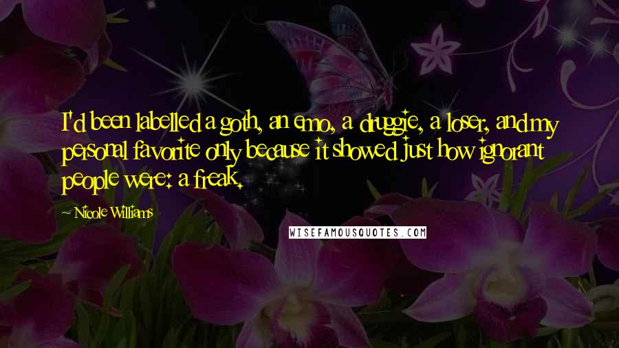 Nicole Williams Quotes: I'd been labelled a goth, an emo, a druggie, a loser, and my personal favorite only because it showed just how ignorant people were: a freak.