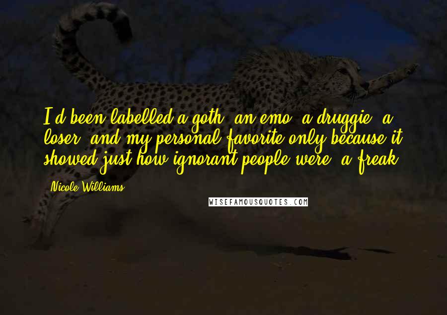 Nicole Williams Quotes: I'd been labelled a goth, an emo, a druggie, a loser, and my personal favorite only because it showed just how ignorant people were: a freak.