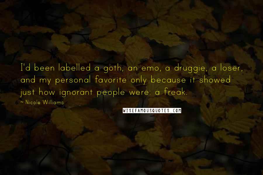 Nicole Williams Quotes: I'd been labelled a goth, an emo, a druggie, a loser, and my personal favorite only because it showed just how ignorant people were: a freak.