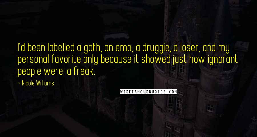 Nicole Williams Quotes: I'd been labelled a goth, an emo, a druggie, a loser, and my personal favorite only because it showed just how ignorant people were: a freak.