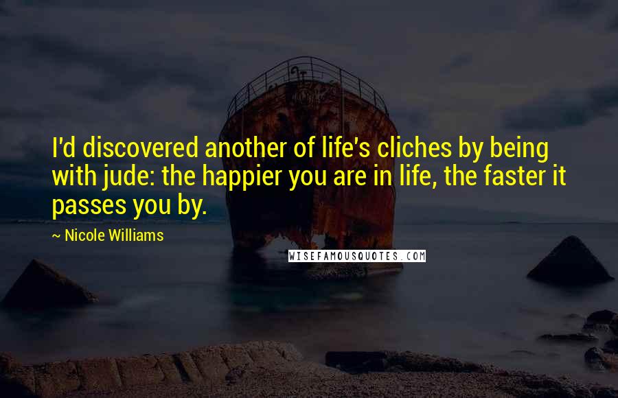 Nicole Williams Quotes: I'd discovered another of life's cliches by being with jude: the happier you are in life, the faster it passes you by.