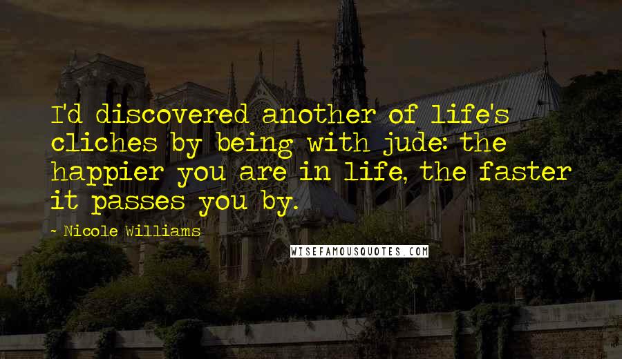 Nicole Williams Quotes: I'd discovered another of life's cliches by being with jude: the happier you are in life, the faster it passes you by.