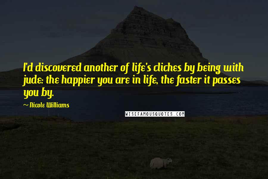Nicole Williams Quotes: I'd discovered another of life's cliches by being with jude: the happier you are in life, the faster it passes you by.