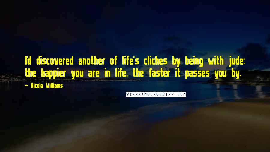 Nicole Williams Quotes: I'd discovered another of life's cliches by being with jude: the happier you are in life, the faster it passes you by.