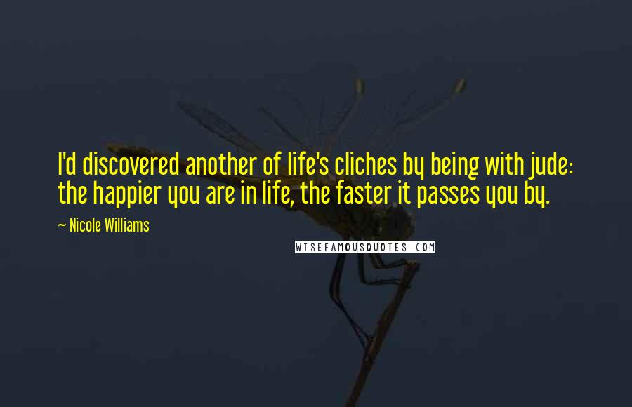 Nicole Williams Quotes: I'd discovered another of life's cliches by being with jude: the happier you are in life, the faster it passes you by.