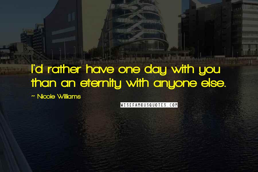 Nicole Williams Quotes: I'd rather have one day with you than an eternity with anyone else.