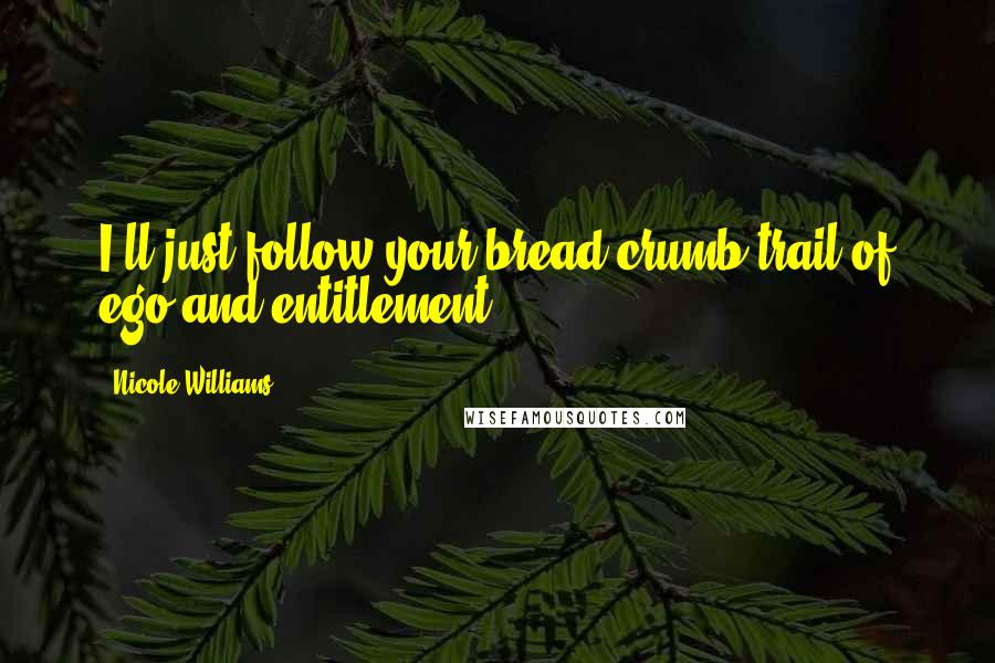 Nicole Williams Quotes: I'll just follow your bread crumb trail of ego and entitlement,