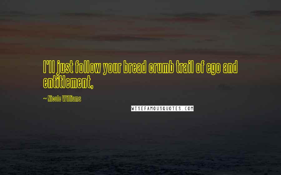 Nicole Williams Quotes: I'll just follow your bread crumb trail of ego and entitlement,