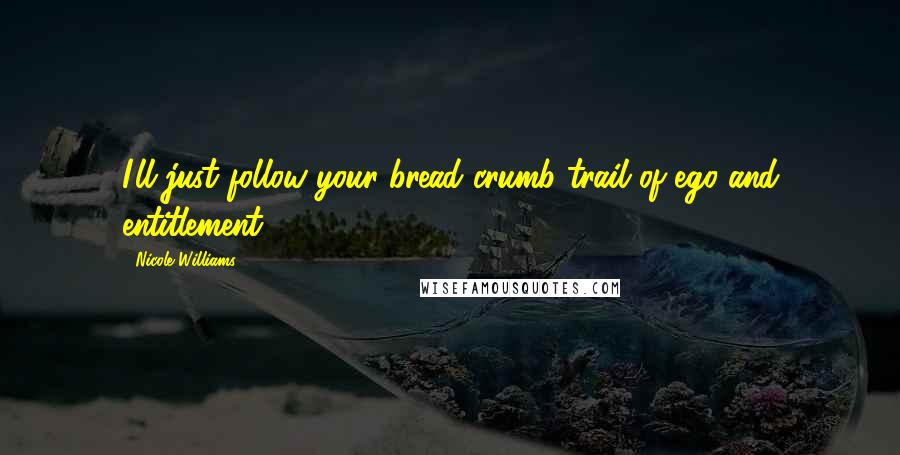 Nicole Williams Quotes: I'll just follow your bread crumb trail of ego and entitlement,