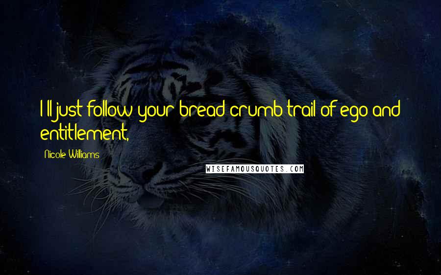Nicole Williams Quotes: I'll just follow your bread crumb trail of ego and entitlement,