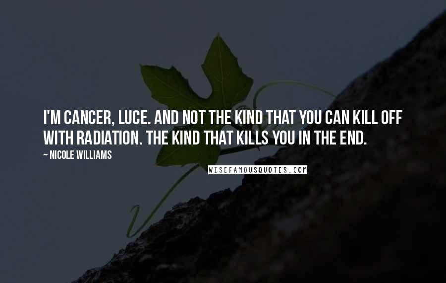 Nicole Williams Quotes: I'm cancer, Luce. And not the kind that you can kill off with radiation. The kind that kills you in the end.