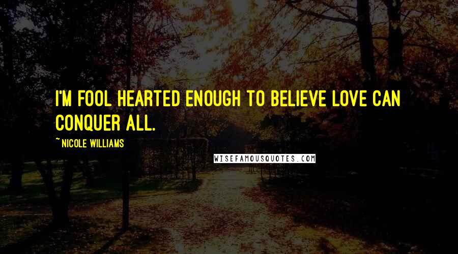 Nicole Williams Quotes: I'm fool hearted enough to believe love can conquer all.