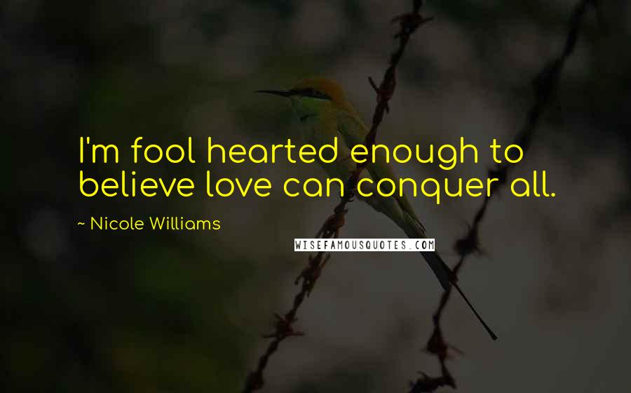 Nicole Williams Quotes: I'm fool hearted enough to believe love can conquer all.