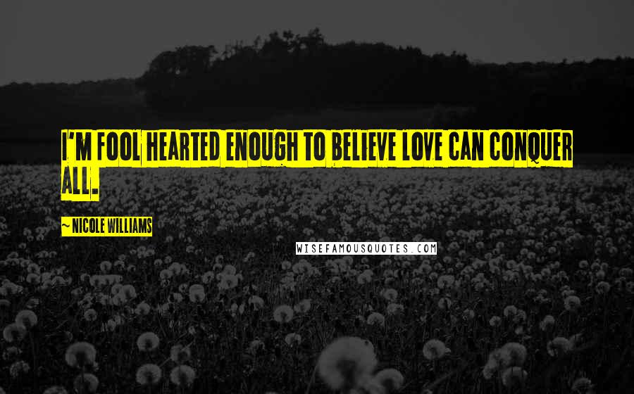 Nicole Williams Quotes: I'm fool hearted enough to believe love can conquer all.
