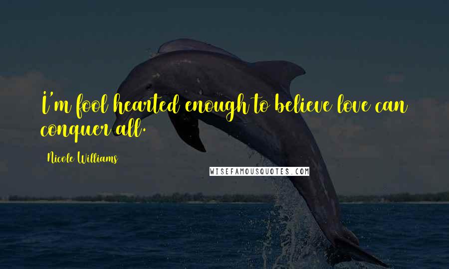 Nicole Williams Quotes: I'm fool hearted enough to believe love can conquer all.