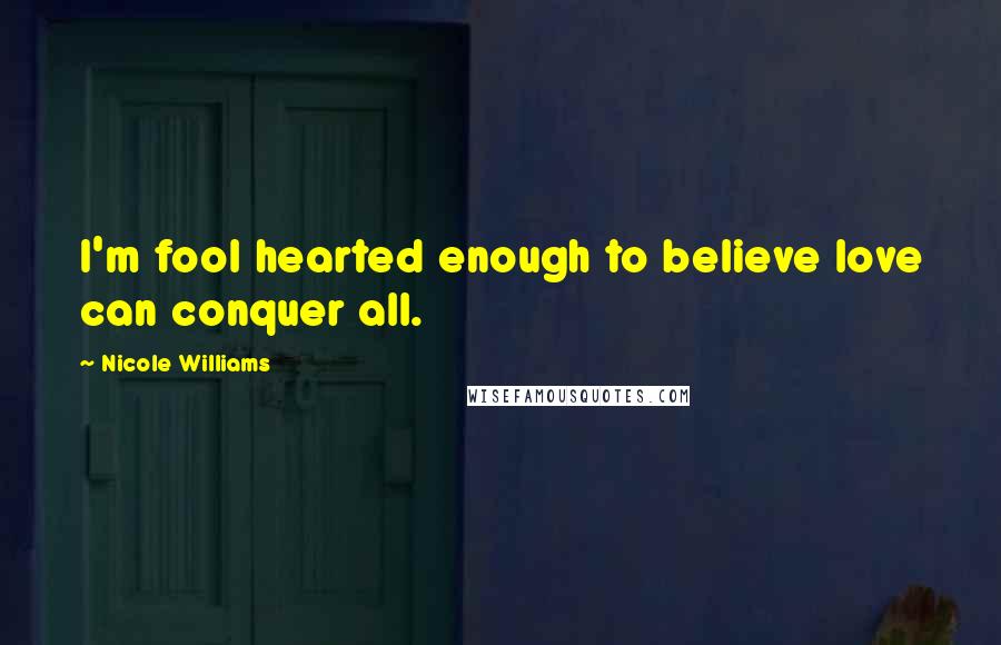 Nicole Williams Quotes: I'm fool hearted enough to believe love can conquer all.