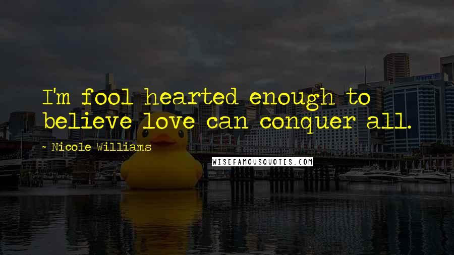 Nicole Williams Quotes: I'm fool hearted enough to believe love can conquer all.