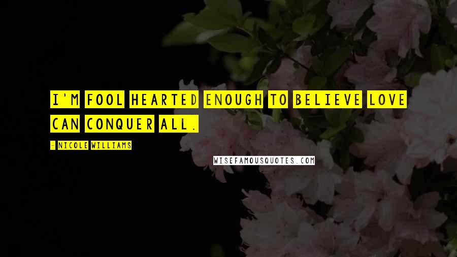 Nicole Williams Quotes: I'm fool hearted enough to believe love can conquer all.