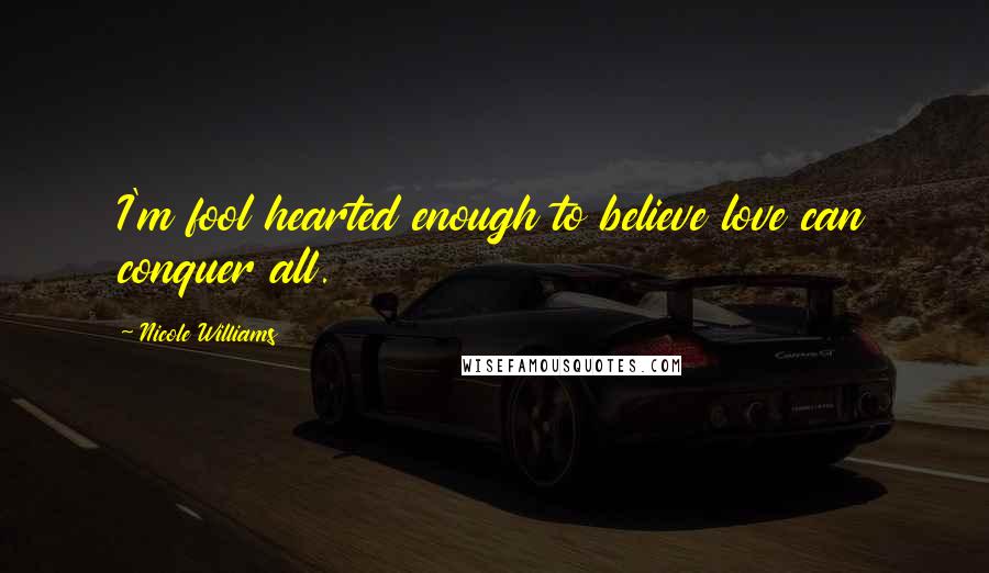 Nicole Williams Quotes: I'm fool hearted enough to believe love can conquer all.