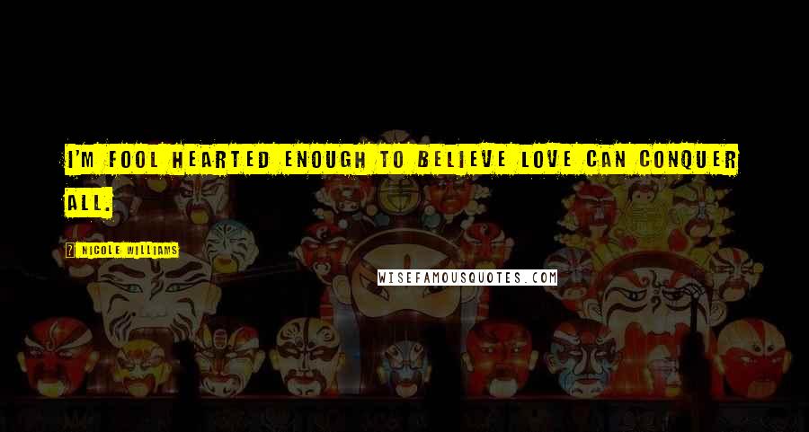 Nicole Williams Quotes: I'm fool hearted enough to believe love can conquer all.